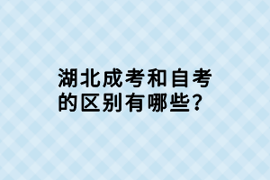 湖北成考和自考的區(qū)別有哪些？