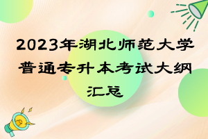 2023年湖北師范大學(xué)普通專升本考試大綱匯總