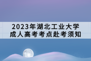 2023年湖北工業(yè)大學(xué)成人高考考點赴考須知