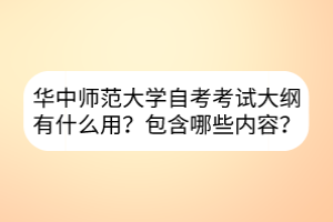 華中師范大學(xué)自考考試大綱有什么用？包含哪些內(nèi)容？