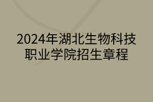 2024年湖北生物科技職業(yè)學(xué)院招生章程