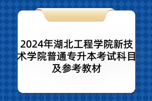 2024年湖北工程學(xué)院新技術(shù)學(xué)院普通專(zhuān)升本考試科目及參考教材