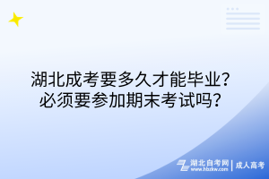 湖北成考要多久才能畢業(yè)？必須要參加期末考試嗎？