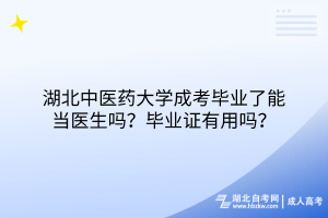 湖北中醫(yī)藥大學(xué)成考畢業(yè)了能當(dāng)醫(yī)生嗎？畢業(yè)證有用嗎？