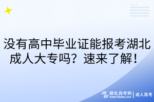 沒有高中畢業(yè)證能報(bào)考湖北成人大專嗎？速來了解！