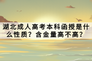 湖北成人高考本科函授是什么性質(zhì)？含金量高不高？