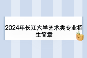 2024年長(zhǎng)江大學(xué)藝術(shù)類專業(yè)招生簡(jiǎn)章