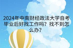 2024年中南財經(jīng)政法大學自考畢業(yè)后好找工作嗎？找不到怎么辦？