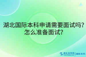 湖北國際本科申請需要面試嗎？怎么準(zhǔn)備面試？