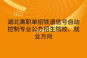 湖北高職單招鐵道信號自動控制專業(yè)公辦招生院校、就業(yè)方向