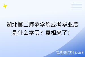 湖北第二師范學院成考畢業(yè)后是什么學歷？真相來了！