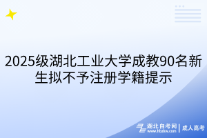 2025級湖北工業(yè)大學(xué)成教90名新生擬不予注冊學(xué)籍提示