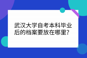 武漢大學(xué)自考本科畢業(yè)后的檔案要放在哪里？