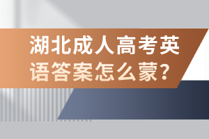 湖北成人高考英語(yǔ)答案怎么蒙？