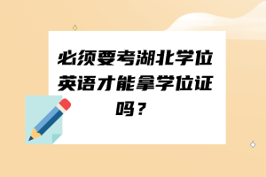 必須要考湖北學(xué)位英語(yǔ)才能拿學(xué)位證嗎？