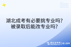 湖北成考有必要挑專業(yè)嗎？被錄取后能改專業(yè)嗎？
