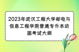 2023年武漢工程大學(xué)郵電與信息工程學(xué)院普通專升本動畫考試大綱