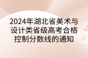 2024年湖北省美術(shù)與設(shè)計類省級高考合格控制分?jǐn)?shù)線的通知