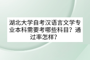 湖北大學(xué)自考漢語言文學(xué)專業(yè)本科需要考哪些科目？通過率怎樣？