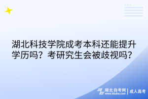 湖北科技學(xué)院成考本科還能提升學(xué)歷嗎？考研究生會被歧視嗎？