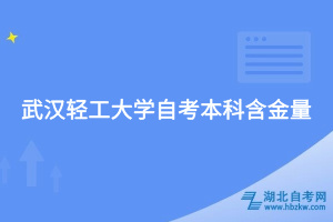 武漢輕工大學(xué)自考本科含金量