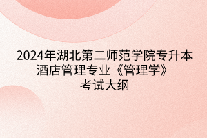 2024年湖北第二師范學(xué)院專升本酒店管理專業(yè)《管理學(xué)》考試大綱