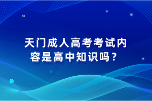 天門成人高考考試內(nèi)容是高中知識(shí)嗎？