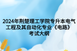 2024年荊楚理工學(xué)院專升本電氣工程及其自動(dòng)化專業(yè)《電路》考試大綱