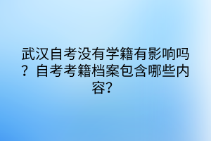 武漢自考沒有學(xué)籍有影響嗎？自考考籍檔案包含哪些內(nèi)容？