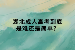 湖北成人高考到底是難還是簡單？