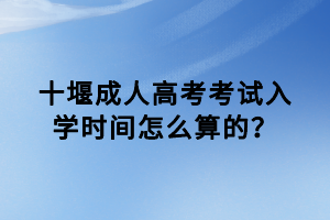 十堰成人高考考試入學(xué)時(shí)間怎么算的？