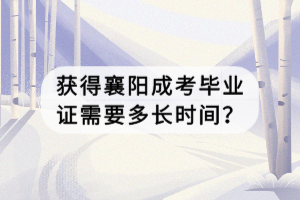 獲得襄陽(yáng)成考畢業(yè)證需要多長(zhǎng)時(shí)間？