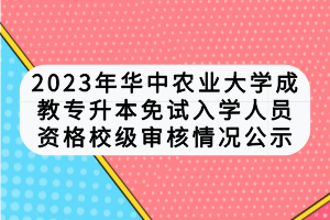 2023年華中農(nóng)業(yè)大學(xué)成教專升本免試入學(xué)人員資格校級(jí)審核情況公示