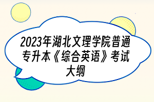 2023年湖北文理學院普通專升本《綜合英語》考試大綱