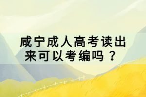 咸寧成人高考讀出來(lái)可以考編嗎 ？