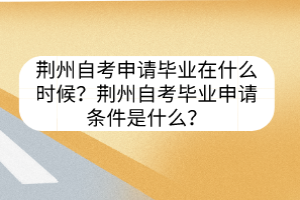 荊州自考申請畢業(yè)在什么時候？荊州自考畢業(yè)申請條件是什么？