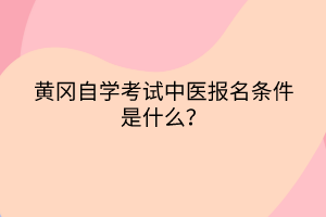 黃岡自學考試中醫(yī)報名條件是什么？