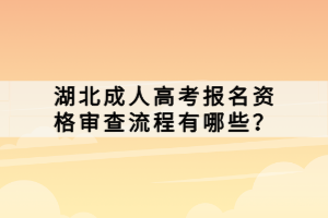 湖北成人高考報(bào)名資格審查流程有哪些？