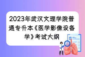 2023年武漢文理學(xué)院普通專(zhuān)升本《醫(yī)學(xué)影像設(shè)備學(xué)》考試大綱