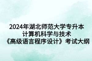 2024年湖北師范大學(xué)專升本計(jì)算機(jī)科學(xué)與技術(shù)《高級(jí)語言程序設(shè)計(jì)》考試大綱