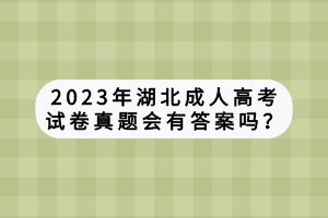 2023年湖北成人高考試卷真題會有答案嗎？