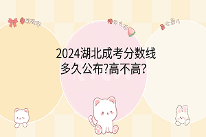 2024湖北成考分?jǐn)?shù)線多久公布?高不高？