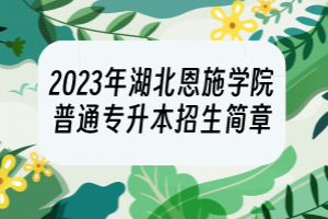 2023年湖北恩施學(xué)院普通專升本招生簡章