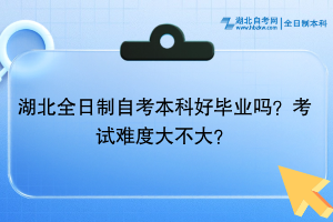 湖北全日制自考本科好畢業(yè)嗎？考試難度大不大？