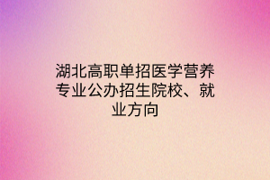 湖北高職單招醫(yī)學(xué)營(yíng)養(yǎng)專(zhuān)業(yè)公辦招生院校、就業(yè)方向