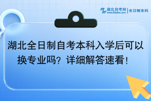 湖北全日制自考本科入學(xué)后可以換專業(yè)嗎？詳細(xì)解答速看！