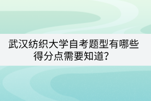 武漢紡織大學(xué)自考題型有哪些得分點(diǎn)需要知道？