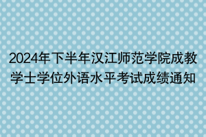 2024年下半年漢江師范學(xué)院成教學(xué)士學(xué)位外語(yǔ)水平考試成績(jī)通知