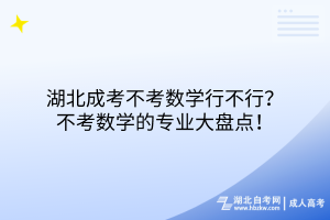 湖北成考不考數(shù)學(xué)行不行？不考數(shù)學(xué)的專業(yè)大盤點(diǎn)！