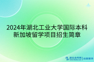 2024年湖北工業(yè)大學國際本科新加坡留學項目招生簡章